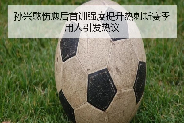 孙兴慜伤愈后首训强度提升热刺新赛季用人引发热议